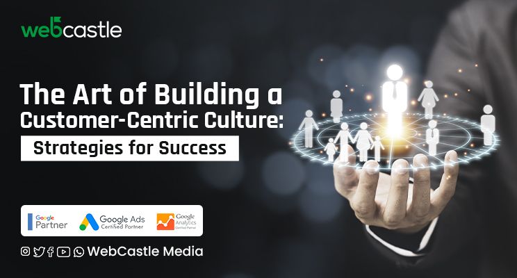 The Art of Building a Customer-Centric Culture: Strategies for Success