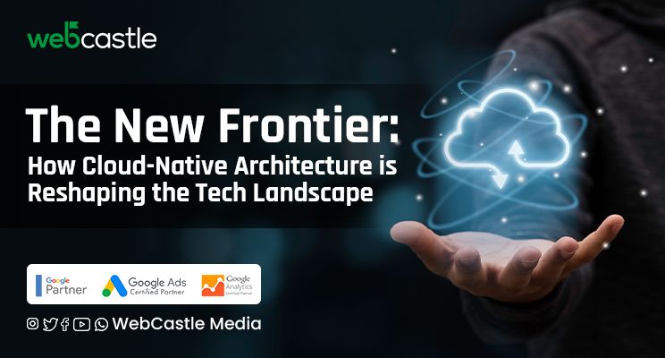 The New Frontier: How Cloud-Native Architecture is Reshaping The Tech Landscape